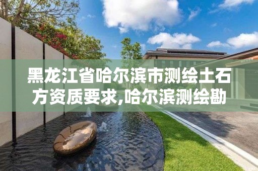 黑龙江省哈尔滨市测绘土石方资质要求,哈尔滨测绘勘察研究院怎么样。