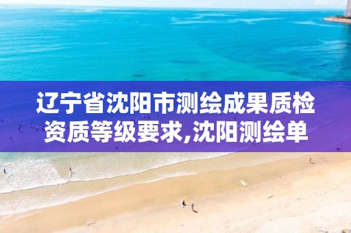 辽宁省沈阳市测绘成果质检资质等级要求,沈阳测绘单位排名。