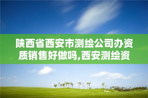 陕西省西安市测绘公司办资质销售好做吗,西安测绘资质代办。