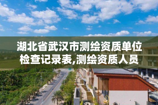 湖北省武汉市测绘资质单位检查记录表,测绘资质人员查询。