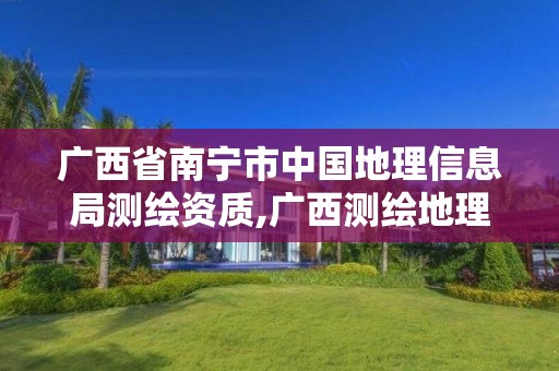 广西省南宁市中国地理信息局测绘资质,广西测绘地理信息局招聘。