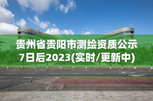 贵州省贵阳市测绘资质公示7日后2023(实时/更新中)