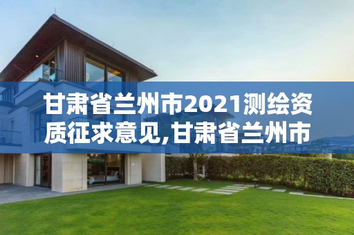 甘肃省兰州市2021测绘资质征求意见,甘肃省兰州市2021测绘资质征求意见公告。