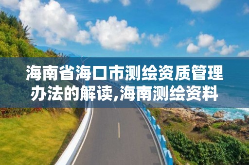 海南省海口市测绘资质管理办法的解读,海南测绘资料信息中心。