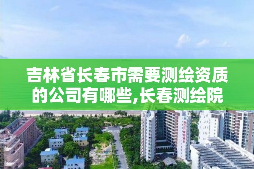 吉林省长春市需要测绘资质的公司有哪些,长春测绘院。