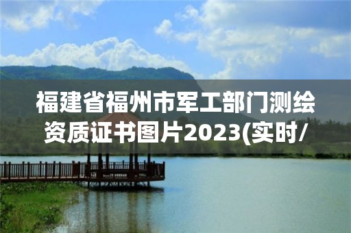 福建省福州市军工部门测绘资质证书图片2023(实时/更新中)