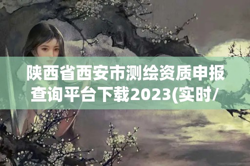 陕西省西安市测绘资质申报查询平台下载2023(实时/更新中)