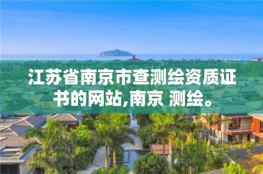 江苏省南京市查测绘资质证书的网站,南京 测绘。