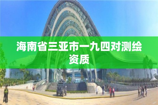 海南省三亚市一九四对测绘资质