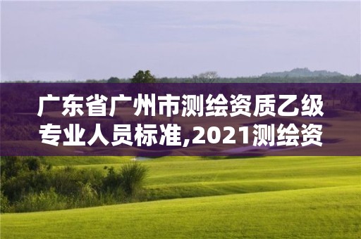 广东省广州市测绘资质乙级专业人员标准,2021测绘资质乙级人员要求。