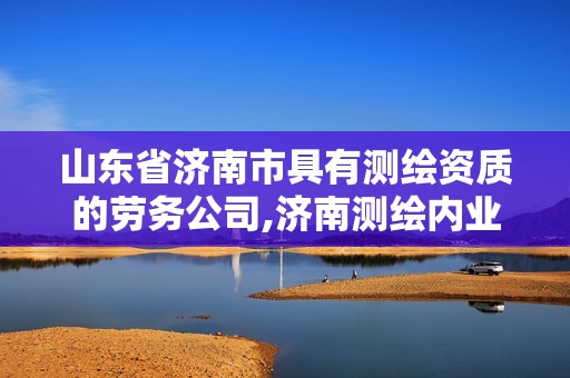 山东省济南市具有测绘资质的劳务公司,济南测绘内业招聘信息。