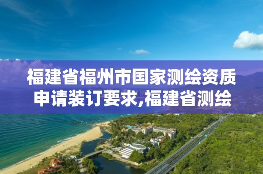 福建省福州市国家测绘资质申请装订要求,福建省测绘计量检定站。