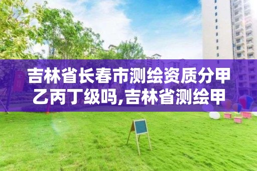 吉林省长春市测绘资质分甲乙丙丁级吗,吉林省测绘甲级单位。