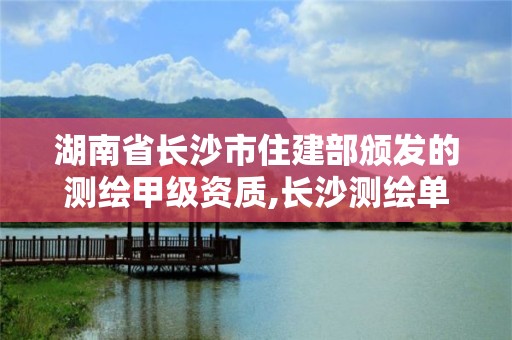 湖南省长沙市住建部颁发的测绘甲级资质,长沙测绘单位。