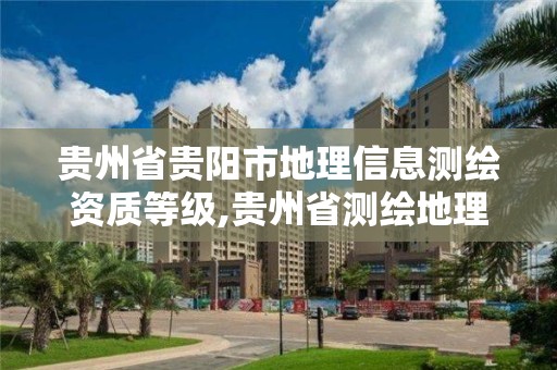 贵州省贵阳市地理信息测绘资质等级,贵州省测绘地理信息学会。