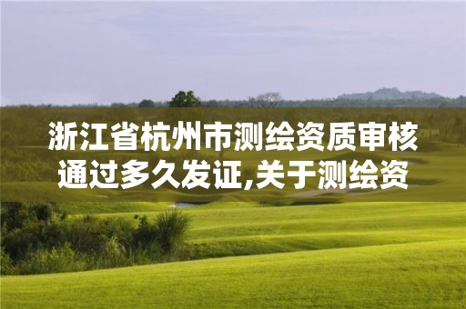 浙江省杭州市测绘资质审核通过多久发证,关于测绘资质证有效期延续的公告。