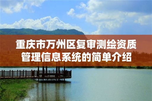 重庆市万州区复审测绘资质管理信息系统的简单介绍