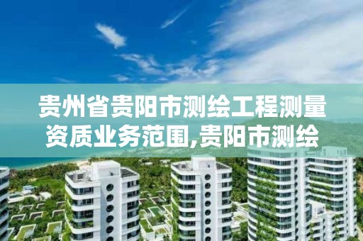 贵州省贵阳市测绘工程测量资质业务范围,贵阳市测绘院地址。