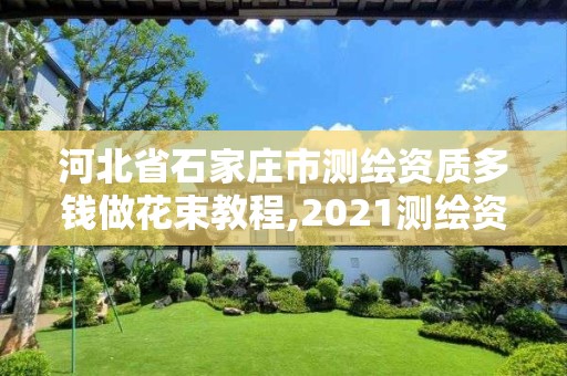 河北省石家庄市测绘资质多钱做花束教程,2021测绘资质要求。