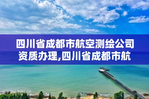 四川省成都市航空测绘公司资质办理,四川省成都市航空测绘公司资质办理中心。