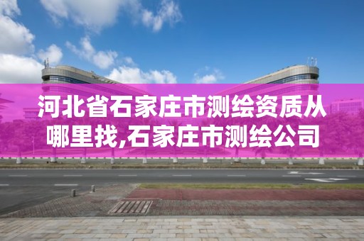 河北省石家庄市测绘资质从哪里找,石家庄市测绘公司招聘。