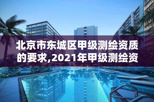 北京市东城区甲级测绘资质的要求,2021年甲级测绘资质。