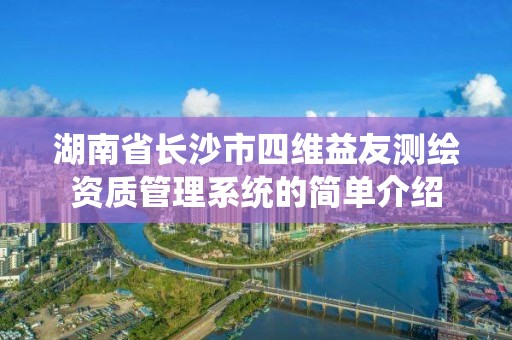 湖南省长沙市四维益友测绘资质管理系统的简单介绍