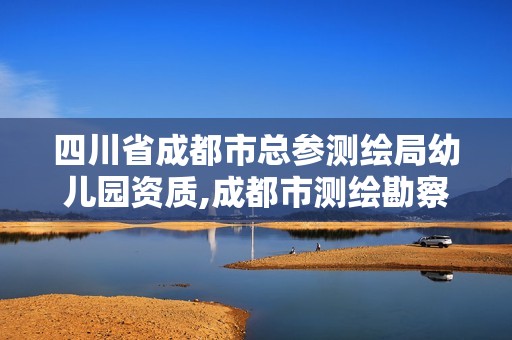 四川省成都市总参测绘局幼儿园资质,成都市测绘勘察研究院。