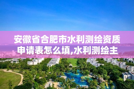 安徽省合肥市水利测绘资质申请表怎么填,水利测绘主要分哪些。