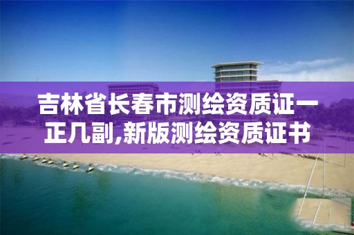 吉林省长春市测绘资质证一正几副,新版测绘资质证书。