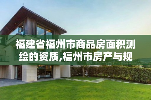 福建省福州市商品房面积测绘的资质,福州市房产与规划建筑面积测算技术规程暂行。