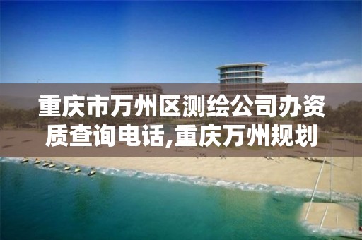 重庆市万州区测绘公司办资质查询电话,重庆万州规划局控规图。