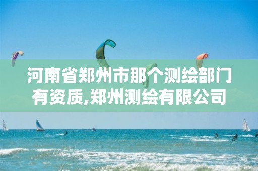 河南省郑州市那个测绘部门有资质,郑州测绘有限公司。