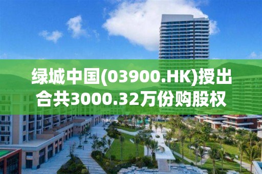 绿城中国(03900.HK)授出合共3000.32万份购股权