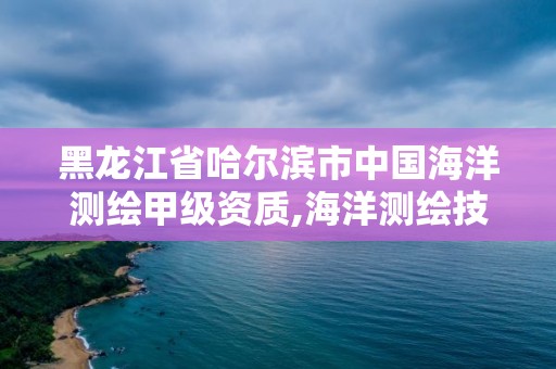 黑龙江省哈尔滨市中国海洋测绘甲级资质,海洋测绘技术平台。