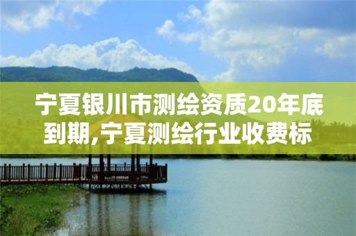 宁夏银川市测绘资质20年底到期,宁夏测绘行业收费标准。