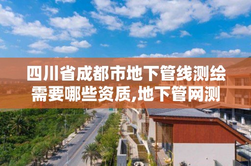 四川省成都市地下管线测绘需要哪些资质,地下管网测绘资质。