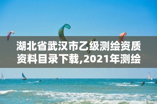 湖北省武汉市乙级测绘资质资料目录下载,2021年测绘乙级资质申报条件。