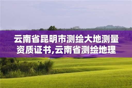 云南省昆明市测绘大地测量资质证书,云南省测绘地理信息科技发展公司怎么样。