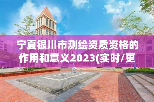 宁夏银川市测绘资质资格的作用和意义2023(实时/更新中)