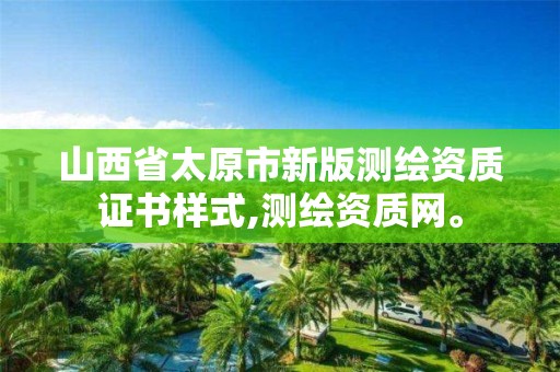 山西省太原市新版测绘资质证书样式,测绘资质网。