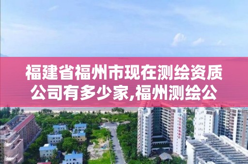 福建省福州市现在测绘资质公司有多少家,福州测绘公司电话。