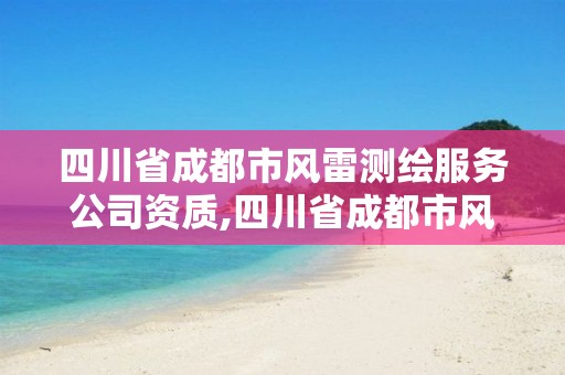 四川省成都市风雷测绘服务公司资质,四川省成都市风雷测绘服务公司资质怎么样。