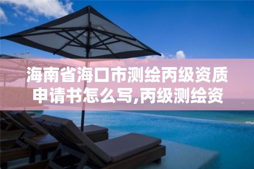 海南省海口市测绘丙级资质申请书怎么写,丙级测绘资质经营范围。