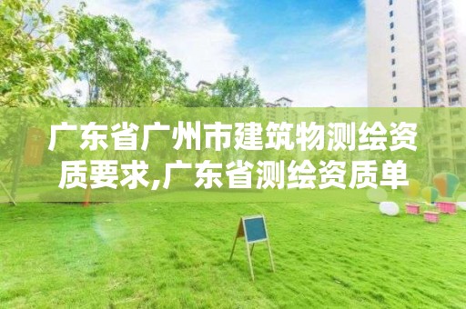 广东省广州市建筑物测绘资质要求,广东省测绘资质单位名单。