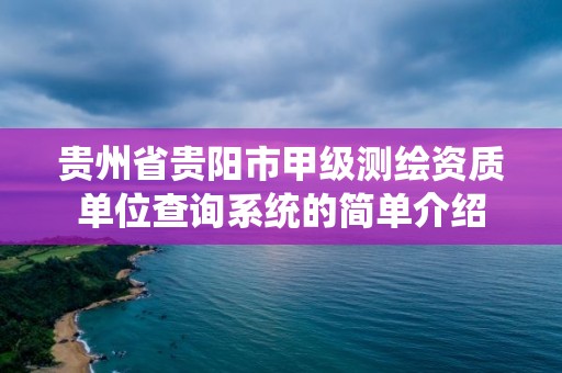 贵州省贵阳市甲级测绘资质单位查询系统的简单介绍