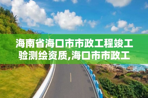 海南省海口市市政工程竣工验测绘资质,海口市市政工程设计研究院。