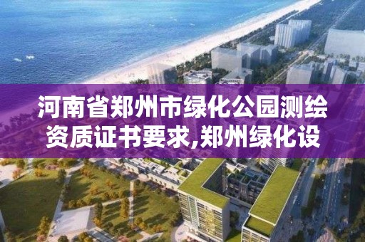 河南省郑州市绿化公园测绘资质证书要求,郑州绿化设计。