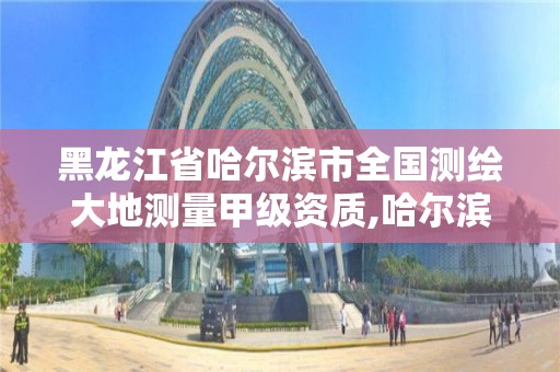 黑龙江省哈尔滨市全国测绘大地测量甲级资质,哈尔滨测绘公司招聘。