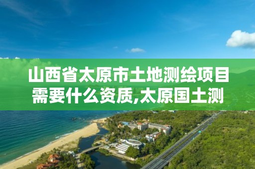 山西省太原市土地测绘项目需要什么资质,太原国土测绘中心。